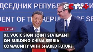 Xi, Vucic Sign Joint Statement on Building China-Serbia Community with Shared Future