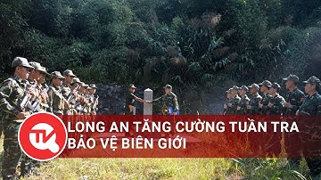 Long An tăng cường tuần tra, bảo vệ biên giới | Truyền hình Quốc Hội Việt Nam