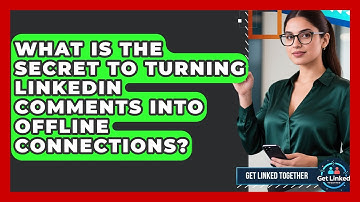 What Is The Secret To Turning LinkedIn Comments Into Offline Connections? - Get Linked Together