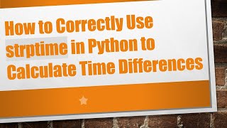 How to Correctly Use strptime in Python to Calculate Time Differences