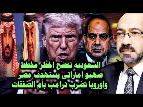 السعودية تفضح اخ طر مخطط صه يو اماراتى يستهدف مصر واوروبا تض رب ترامب بأم الصفقات