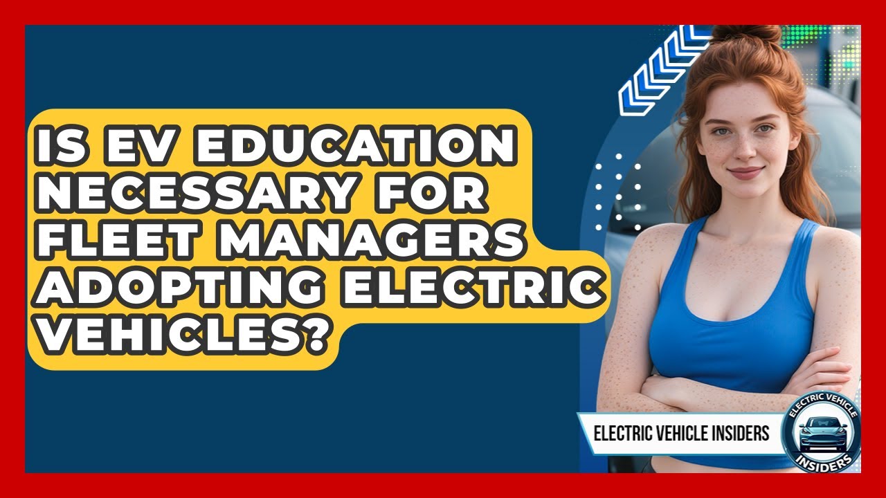Is EV Education Necessary for Fleet Managers Adopting Electric Vehicles?