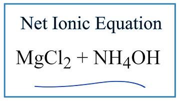How to Write the Net Ionic Equation for MgCl2 + NH4OH = NH4Cl + Mg(OH)2