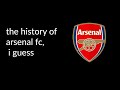 The Entire History Of Arsenal FC I Guess