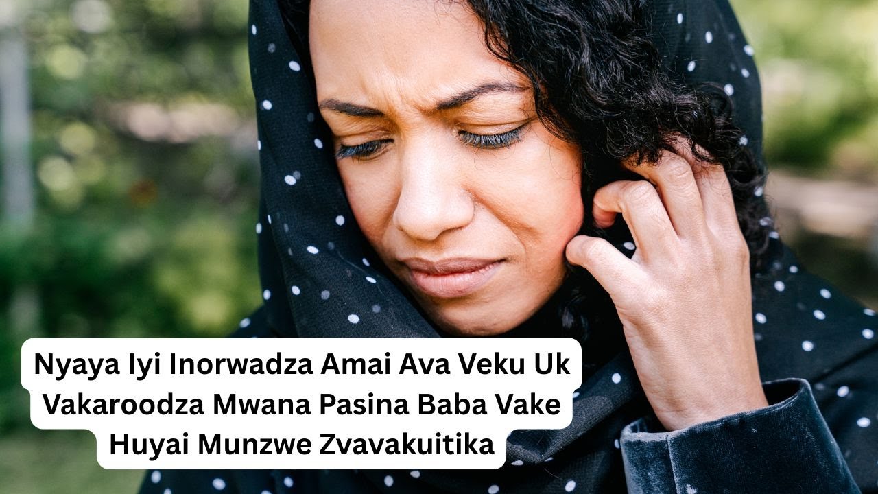 Nyaya Iyi Inorwadza Amai Ava Veku Uk Vakaroodza Mwana Pasina Baba Vake Huyai Munzwe Zvavakuitika
