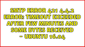 smtp error 421 4.4.2 Error: timeout exceeded after few minutes and some bytes received - Ubuntu...