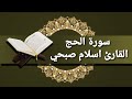 سورة الحج القارئ اسلام صبحي النسخة الاصلية Surah Al Hajj Recited By Islam Sobhi 