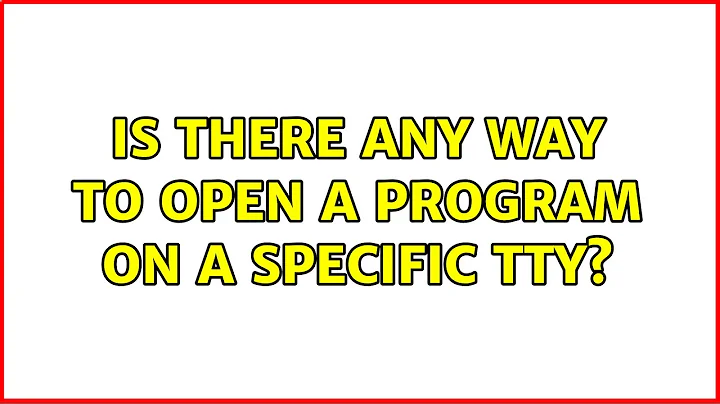 Is there any way to open a program on a specific tty? (2 Solutions!!)