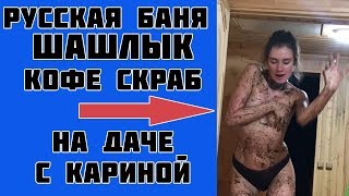 Русская баня|Шашлык|Кофейный скраб|На даче с Кариной Русская баня|Шашлык|Кофейный скраб|На даче с Кариной