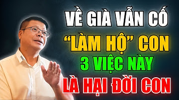Về Già, Thương Con Mấy Cũng Đừng Làm Hộ 3 Điều Này Kẻo Hối Cả Đời | Chuyện Đời Đinh Đoàn