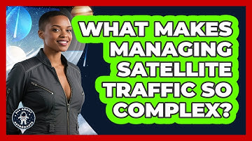 What Makes Managing Satellite Traffic So Complex? - All About Astronauts