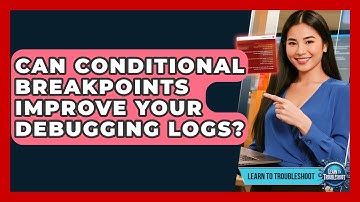 Can Conditional Breakpoints Improve Your Debugging Logs? - Learn To Troubleshoot