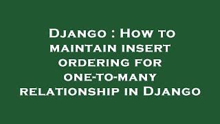 Django : How to maintain insert ordering for one-to-many relationship in Django