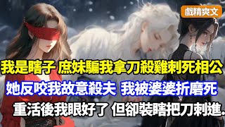 （戲精爽文）我是國公嫡女卻是瞎子，前世庶妹騙我拿刀殺雞刺死相公，婆婆將我做成人彘折磨死，重生庶妹往我手裏塞刀那日，我眼睛好了，但卻裝瞎又一次刺死相公，隨後一舉庶妹嚇傻#小說#漫畫#重生