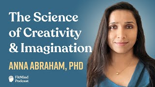 The Science of Creativity &amp; Imagination  - Anna Abraham, PhD | The FitMind Podcast