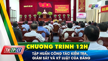 Tập huấn công tác kiểm tra, giám sát và kỷ luật của Đảng | Cần Thơ TV