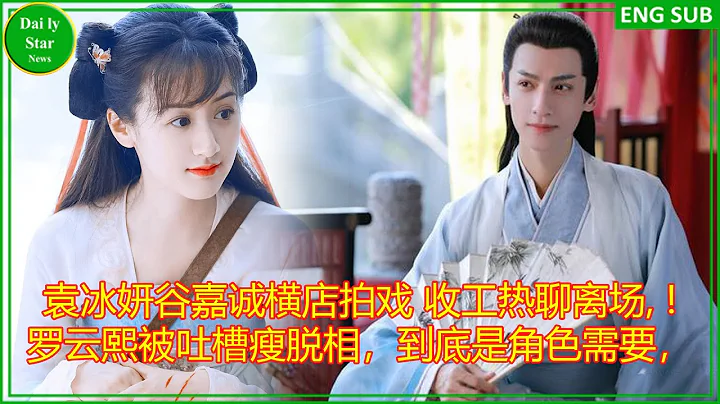 袁冰妍谷嘉诚横店拍戏 收工热聊离场, ! 罗云熙被吐槽瘦脱相，到底是角色需要， - 天天要闻