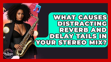 What Causes Distracting Reverb And Delay Tails In Your Stereo Mix? - The Musician Encyclopedia