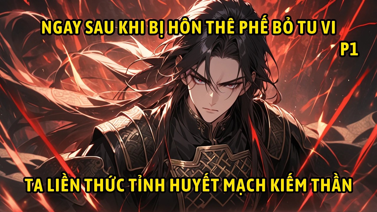 P1 | Ngay Sau Khi Bị Hôn Thê Phế Bỏ Tu Vi Ta Liền Thức Tỉnh Huyết Mạch Kiếm Thần.