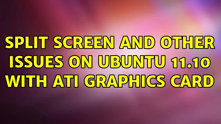 Ubuntu: Split screen and other issues on Ubuntu 11.10 with ATI graphics card