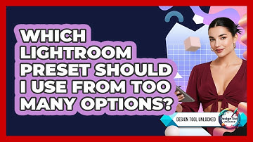 Which Lightroom Preset Should I Use From Too Many Options? - Design Tool Unlocked