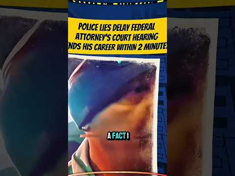 POLICE LIES DELAY FEDERAL ATTORNEYS COURT HEARING ENDS HIS CAREER WITHIN 2 MINUTES 2 