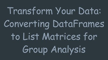Transform Your Data: Converting DataFrames to List Matrices for Group Analysis