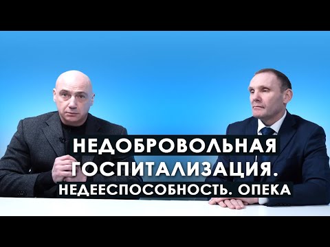 Недобровольная госпитализация. Недееспособность. Опека.