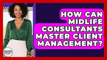 How Can Midlife Consultants Master Client Management? - Midlife Reset Coach
