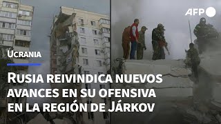 Rusia reivindica nuevos avances en su ofensiva en la región ucraniana de Járkov | AFP