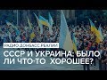 СССР и Украина: было ли что-то  хорошее? | Радио Донбасс Реалии
