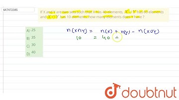If X and Y are two sets such that X has 40 elements, X uu Y has 60 elements and X nn Y has 10 el...