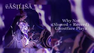 Why Not(Slowed + Reverd) - Ghostface Playa