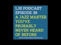 LJS Podcast Episode 39: A Jazz Master You've Probably Never Heard of Before