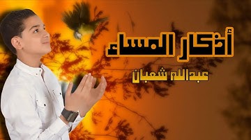 أذكار المساء بصوت عذب يريح القلب | عبد الله شعبان | راحة وسكينة قبل النوم 🌙
