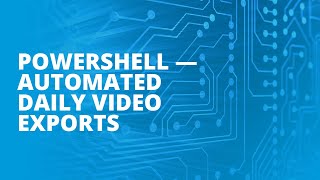 PowerShell - Automated Daily Video Exports