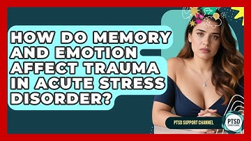 How Do Memory And Emotion Affect Trauma In Acute Stress Disorder? - PTSD Support Channel