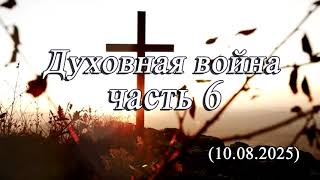 2025 08 10 Духовная война часть 6