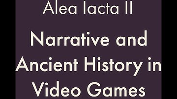 Alea Iacta II: Narrative and Ancient History in Video Games   (HD 1080p)