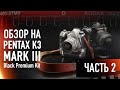 Pentax K3 Mark III Black Premium Kit. Обзор камеры. часть 2