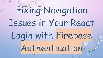 Fixing Navigation Issues in Your React Login with Firebase Authentication