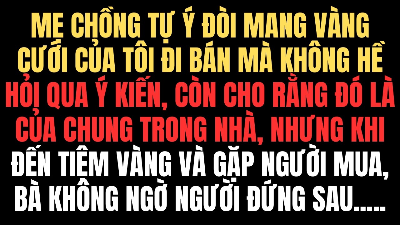 Mẹ Chồng Đòi Bán Vàng Cưới Của Tôi Mà Không Hỏi Ý, Nhưng Người Mua Vàng Lại Là Bạn Thân Của Tôi