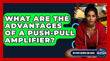 What Are The Advantages Of A Push-Pull Amplifier? - NextGen Viewing and Audio