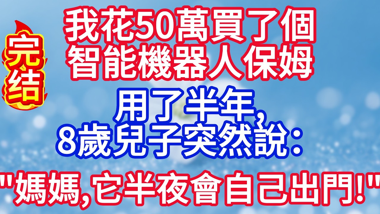 我花50萬買了個智能機器人保姆，用了半年。8歲兒子突然說：“媽媽，它半夜會自己出門！”#完结文#情感故事#一口气看完