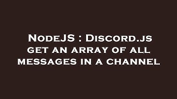 NodeJS : Discord.js get an array of all messages in a channel
