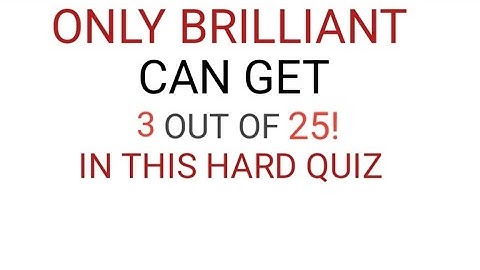 ONLY BRILLANT CAN GET 2OUT OF 25 IN THIS HARD QUIZ