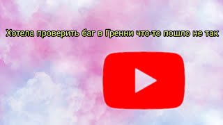 Хотела проверить баг в Грэнни что-то пошло не так