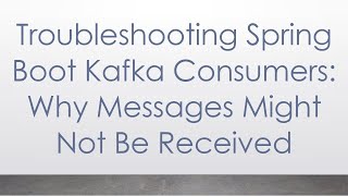 Troubleshooting Spring Boot Kafka Consumers: Why Messages Might Not Be Received