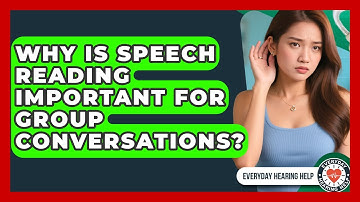Why Is Speech Reading Important For Group Conversations? - Everyday Hearing Help