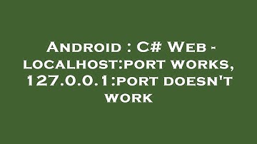 Android : C# Web - localhost:port works, 127.0.0.1:port doesn